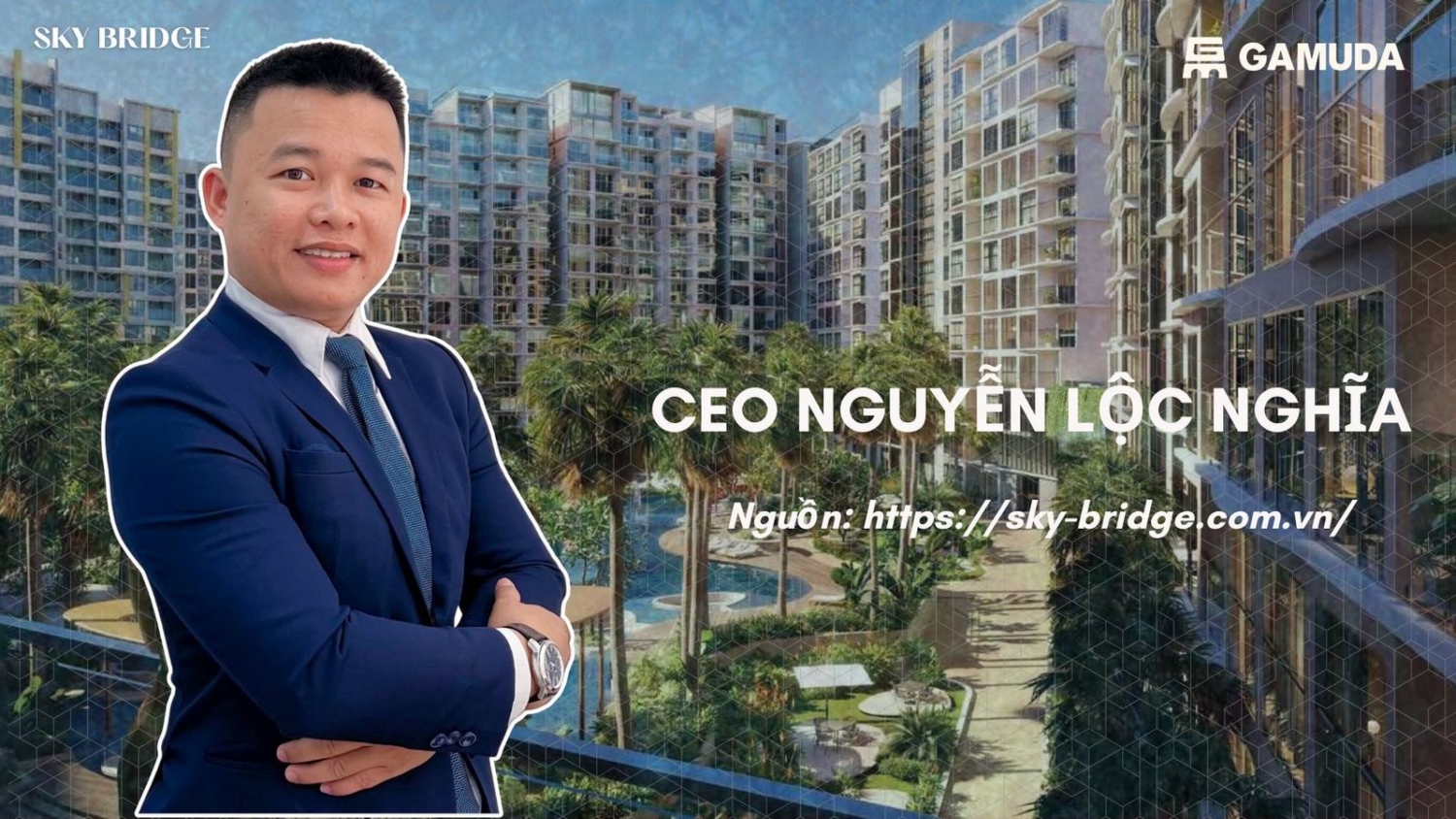 CEO Nguyễn Lộc Nghĩa - Chuyên tư vấn mua bán dự án căn hộ Sky Bridge Gamuda Land tại Thuận An